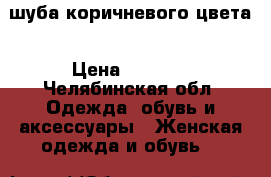 шуба коричневого цвета › Цена ­ 3 000 - Челябинская обл. Одежда, обувь и аксессуары » Женская одежда и обувь   